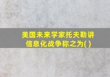 美国未来学家托夫勒讲信息化战争称之为( )